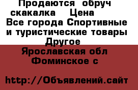 Продаются: обруч, скакалка  › Цена ­ 700 - Все города Спортивные и туристические товары » Другое   . Ярославская обл.,Фоминское с.